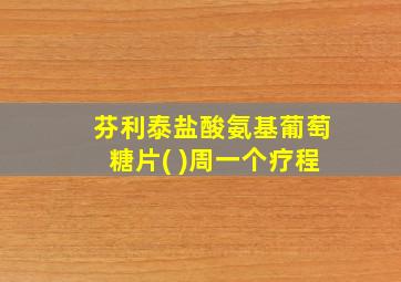 芬利泰盐酸氨基葡萄糖片( )周一个疗程